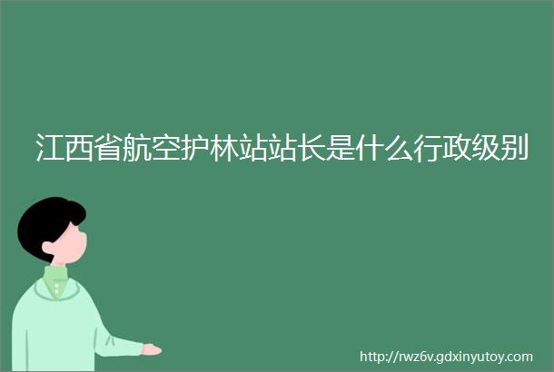 江西省航空护林站站长是什么行政级别