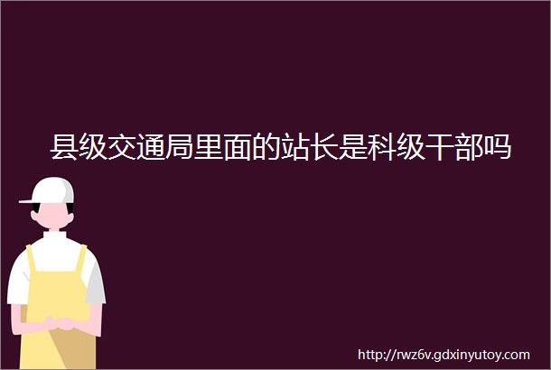 县级交通局里面的站长是科级干部吗