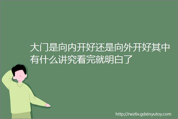 大门是向内开好还是向外开好其中有什么讲究看完就明白了