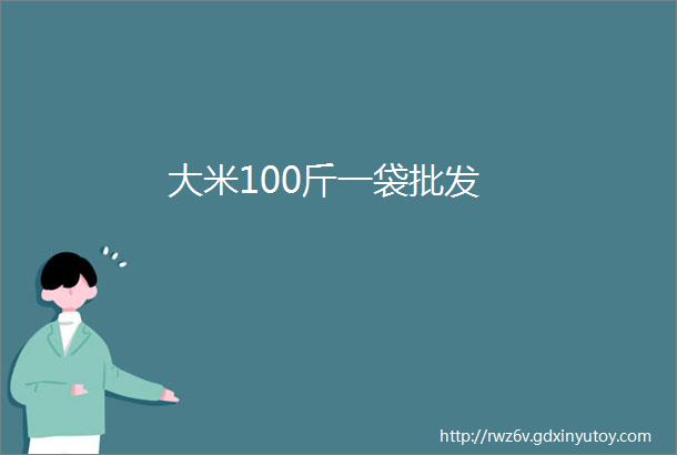 大米100斤一袋批发